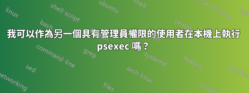 我可以作為另一個具有管理員權限的使用者在本機上執行 psexec 嗎？