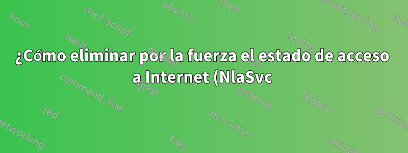 ¿Cómo eliminar por la fuerza el estado de acceso a Internet (NlaSvc) de Windows 10?