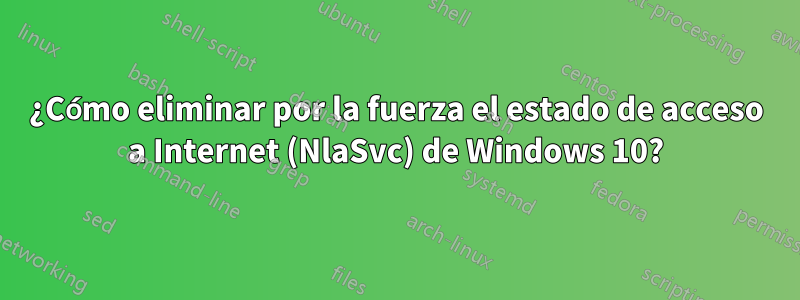 ¿Cómo eliminar por la fuerza el estado de acceso a Internet (NlaSvc) de Windows 10?