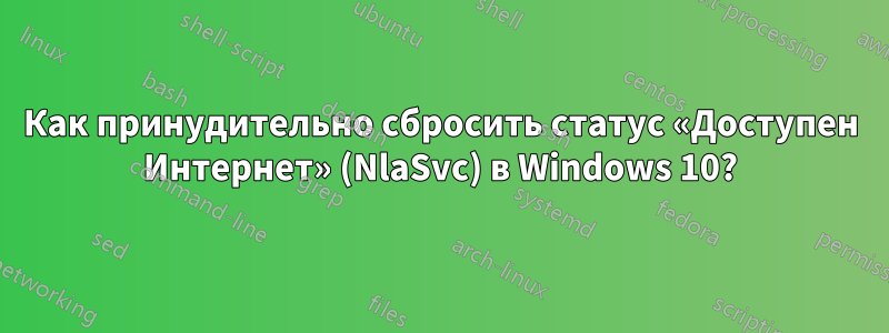 Как принудительно сбросить статус «Доступен Интернет» (NlaSvc) в Windows 10?