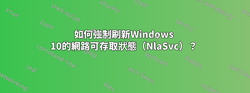 如何強制刷新Windows 10的網路可存取狀態（NlaSvc）？