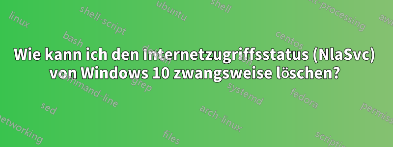 Wie kann ich den Internetzugriffsstatus (NlaSvc) von Windows 10 zwangsweise löschen?