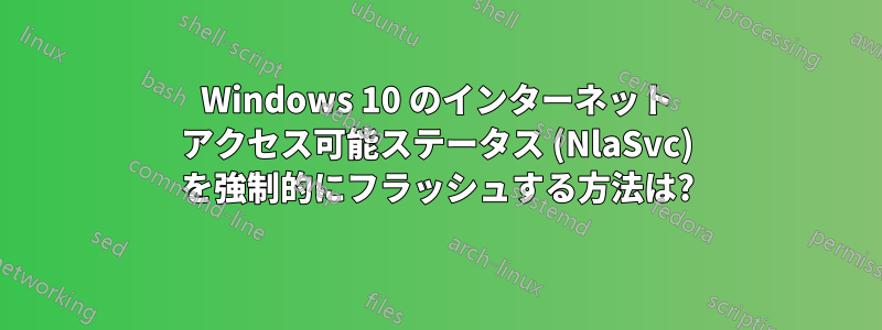 Windows 10 のインターネット アクセス可能ステータス (NlaSvc) を強制的にフラッシュする方法は?