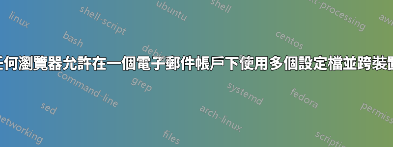 是否有任何瀏覽器允許在一個電子郵件帳戶下使用多個設定檔並跨裝置同步？