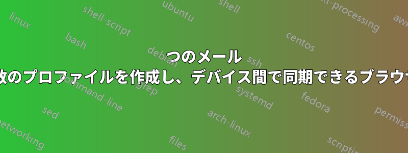 1 つのメール アカウントで複数のプロファイルを作成し、デバイス間で同期できるブラウザはありますか?