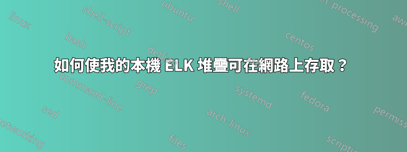 如何使我的本機 ELK 堆疊可在網路上存取？