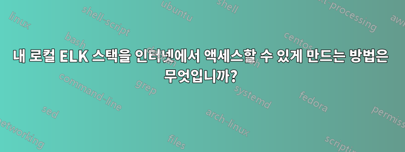 내 로컬 ELK 스택을 인터넷에서 액세스할 수 있게 만드는 방법은 무엇입니까?