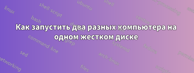 Как запустить два разных компьютера на одном жестком диске