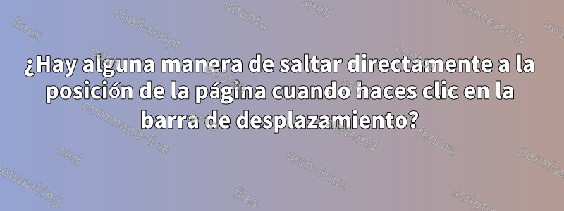 ¿Hay alguna manera de saltar directamente a la posición de la página cuando haces clic en la barra de desplazamiento?