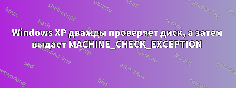 Windows XP дважды проверяет диск, а затем выдает MACHINE_CHECK_EXCEPTION