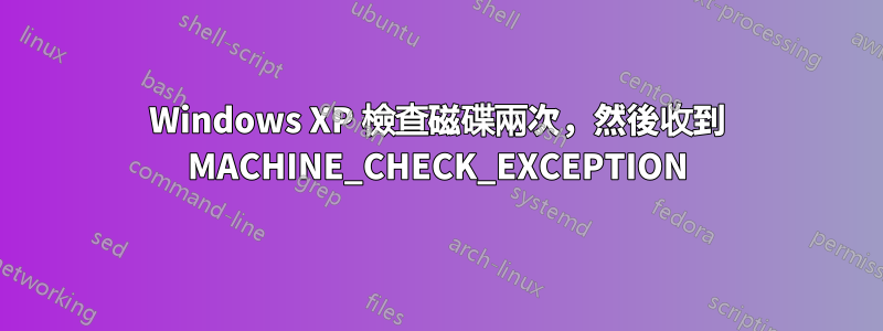 Windows XP 檢查磁碟兩次，然後收到 MACHINE_CHECK_EXCEPTION