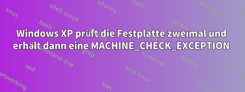 Windows XP prüft die Festplatte zweimal und erhält dann eine MACHINE_CHECK_EXCEPTION