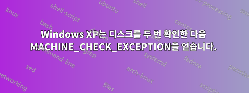 Windows XP는 디스크를 두 번 확인한 다음 MACHINE_CHECK_EXCEPTION을 얻습니다.