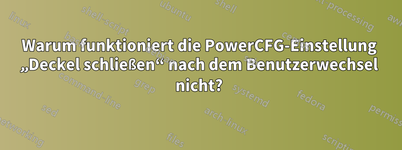 Warum funktioniert die PowerCFG-Einstellung „Deckel schließen“ nach dem Benutzerwechsel nicht?