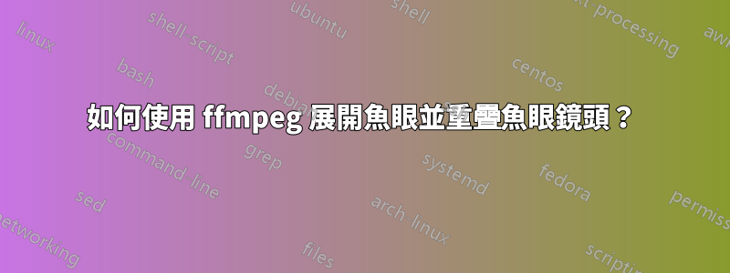 如何使用 ffmpeg 展開魚眼並重疊魚眼鏡頭？