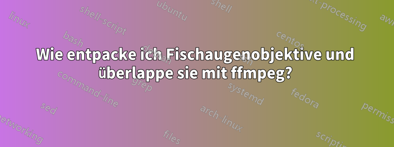 Wie entpacke ich Fischaugenobjektive und überlappe sie mit ffmpeg?