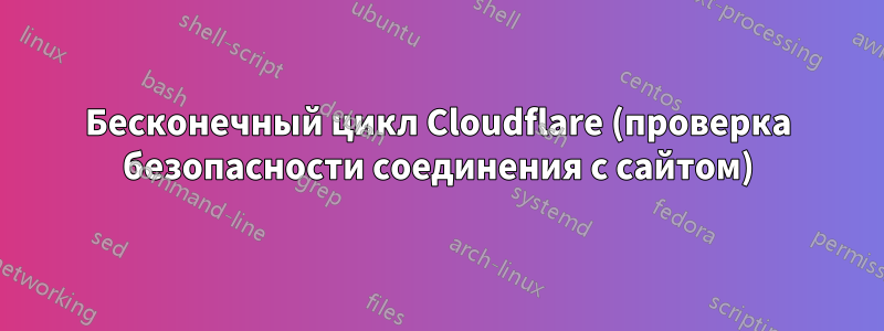 Бесконечный цикл Cloudflare (проверка безопасности соединения с сайтом)