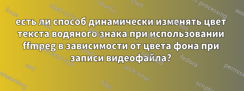 есть ли способ динамически изменять цвет текста водяного знака при использовании ffmpeg в зависимости от цвета фона при записи видеофайла?