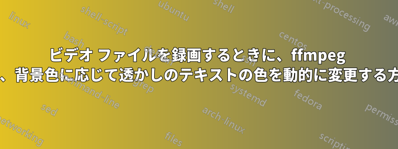 ビデオ ファイルを録画するときに、ffmpeg を使用するときに、背景色に応じて透かしのテキストの色を動的に変更する方法はありますか?