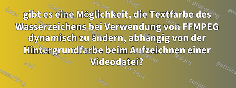 gibt es eine Möglichkeit, die Textfarbe des Wasserzeichens bei Verwendung von FFMPEG dynamisch zu ändern, abhängig von der Hintergrundfarbe beim Aufzeichnen einer Videodatei?