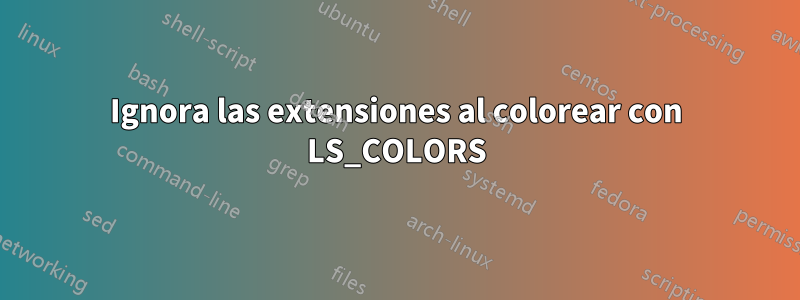 Ignora las extensiones al colorear con LS_COLORS