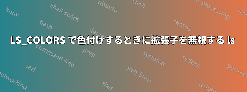 LS_COLORS で色付けするときに拡張子を無視する ls