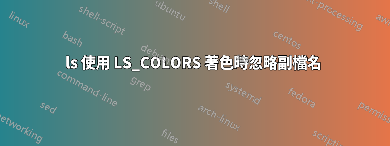 ls 使用 LS_COLORS 著色時忽略副檔名