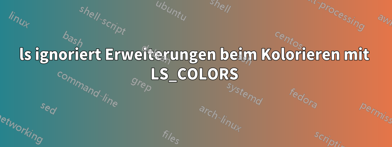 ls ignoriert Erweiterungen beim Kolorieren mit LS_COLORS