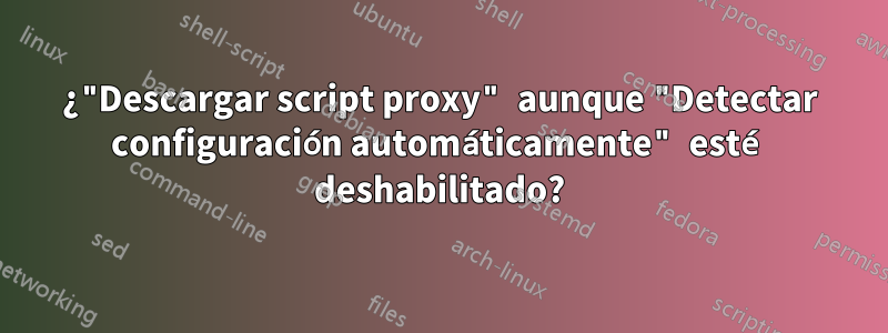 ¿"Descargar script proxy" aunque "Detectar configuración automáticamente" esté deshabilitado?