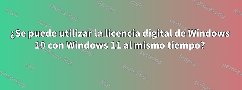 ¿Se puede utilizar la licencia digital de Windows 10 con Windows 11 al mismo tiempo?