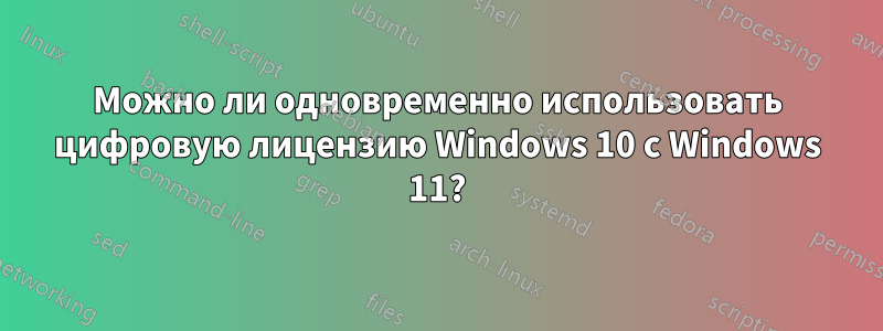 Можно ли одновременно использовать цифровую лицензию Windows 10 с Windows 11?