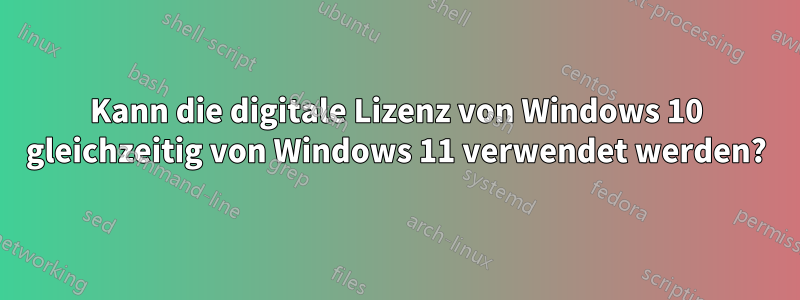 Kann die digitale Lizenz von Windows 10 gleichzeitig von Windows 11 verwendet werden?