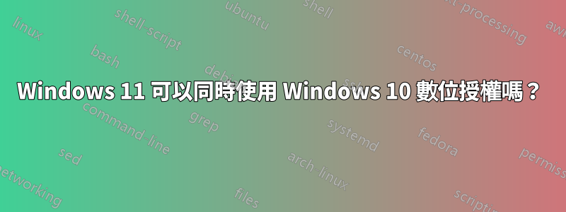 Windows 11 可以同時使用 Windows 10 數位授權嗎？