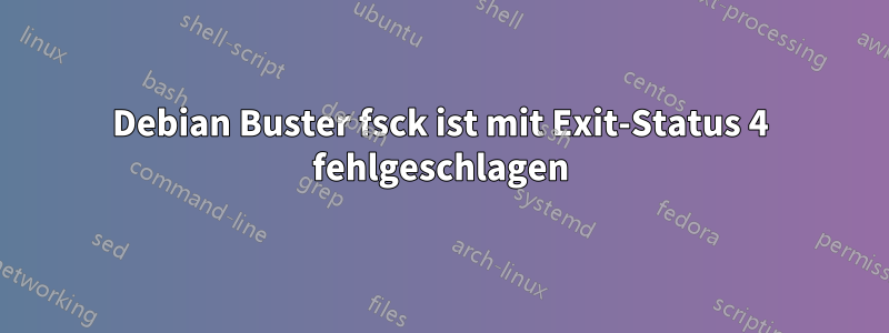 Debian Buster fsck ist mit Exit-Status 4 fehlgeschlagen