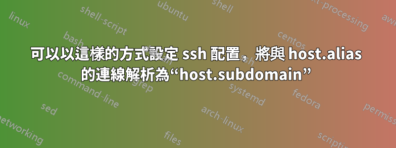 可以以這樣的方式設定 ssh 配置，將與 host.alias 的連線解析為“host.subdomain”