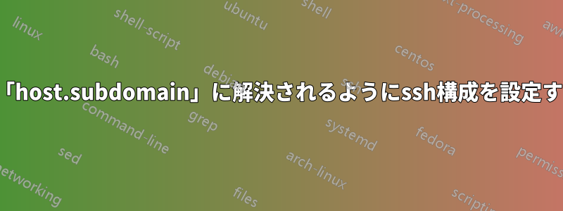 host.aliasへの接続が「host.subdomain」に解決されるようにssh構成を設定することは可能ですか？