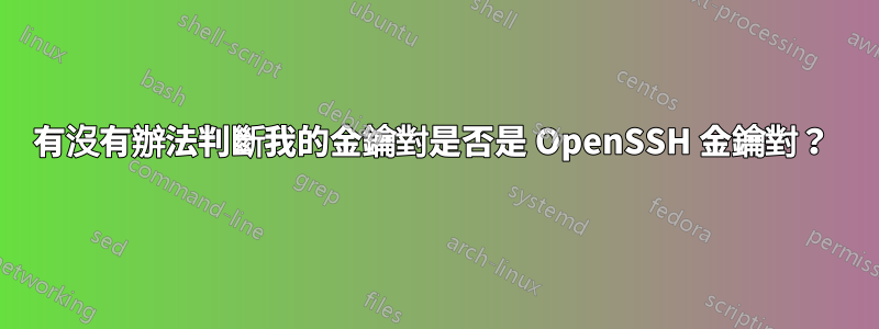 有沒有辦法判斷我的金鑰對是否是 OpenSSH 金鑰對？ 