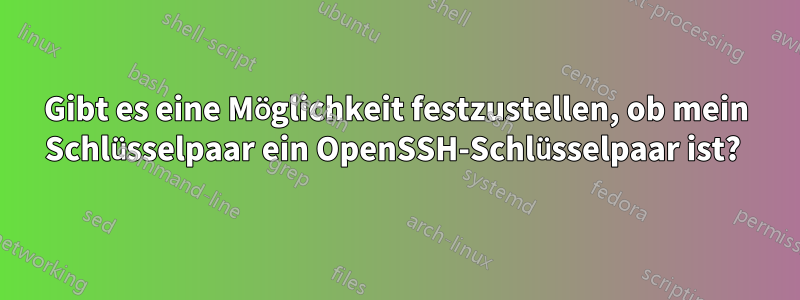 Gibt es eine Möglichkeit festzustellen, ob mein Schlüsselpaar ein OpenSSH-Schlüsselpaar ist? 