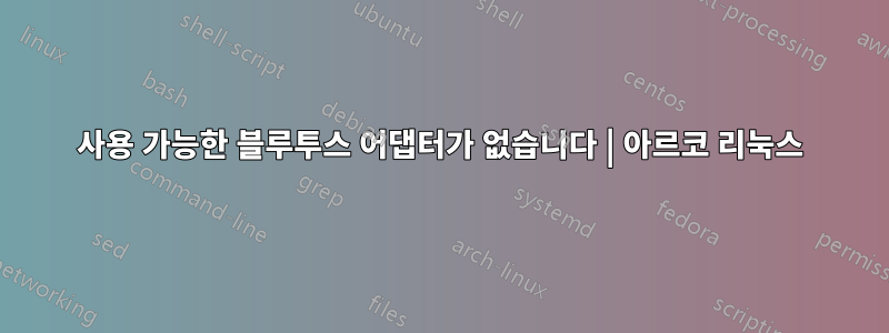 사용 가능한 블루투스 어댑터가 없습니다 | 아르코 리눅스