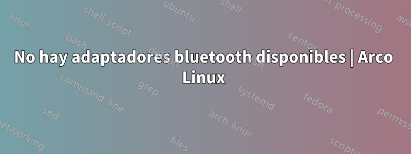 No hay adaptadores bluetooth disponibles | Arco Linux