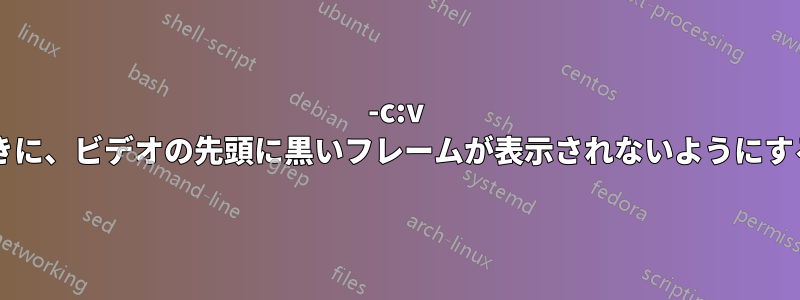 -c:v コピーを使用するときに、ビデオの先頭に黒いフレームが表示されないようにする方法はありますか?