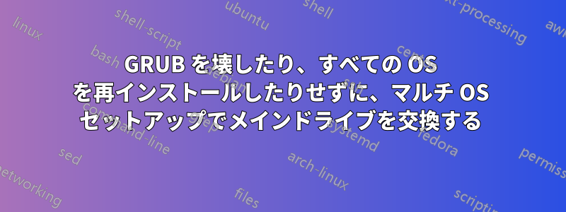 GRUB を壊したり、すべての OS を再インストールしたりせずに、マルチ OS セットアップでメインドライブを交換する