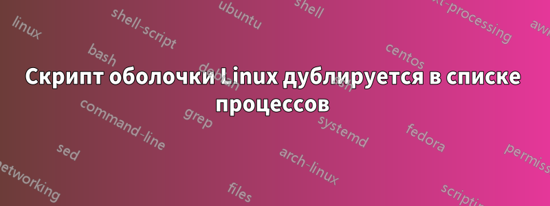 Скрипт оболочки Linux дублируется в списке процессов