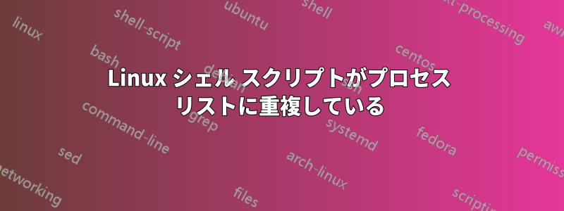 Linux シェル スクリプトがプロセス リストに重複している