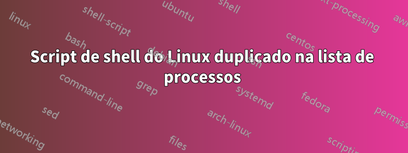 Script de shell do Linux duplicado na lista de processos