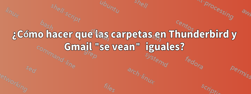 ¿Cómo hacer que las carpetas en Thunderbird y Gmail "se vean" iguales?