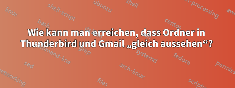 Wie kann man erreichen, dass Ordner in Thunderbird und Gmail „gleich aussehen“?