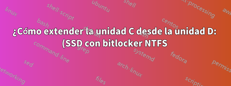¿Cómo extender la unidad C desde la unidad D: (SSD con bitlocker NTFS) y también hay una partición de recuperación entre dos unidades?