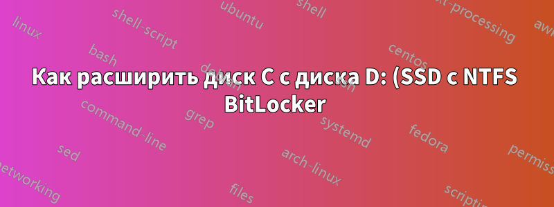 Как расширить диск C с диска D: (SSD с NTFS BitLocker), а также есть ли раздел восстановления между двумя дисками?