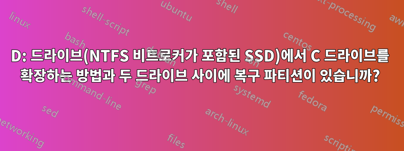 D: 드라이브(NTFS 비트로커가 포함된 SSD)에서 C 드라이브를 확장하는 방법과 두 드라이브 사이에 복구 파티션이 있습니까?